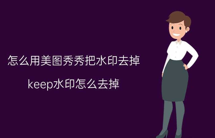 怎么用美图秀秀把水印去掉 keep水印怎么去掉？